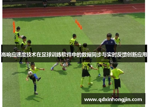 高响应速度技术在足球训练软件中的数据同步与实时反馈创新应用
